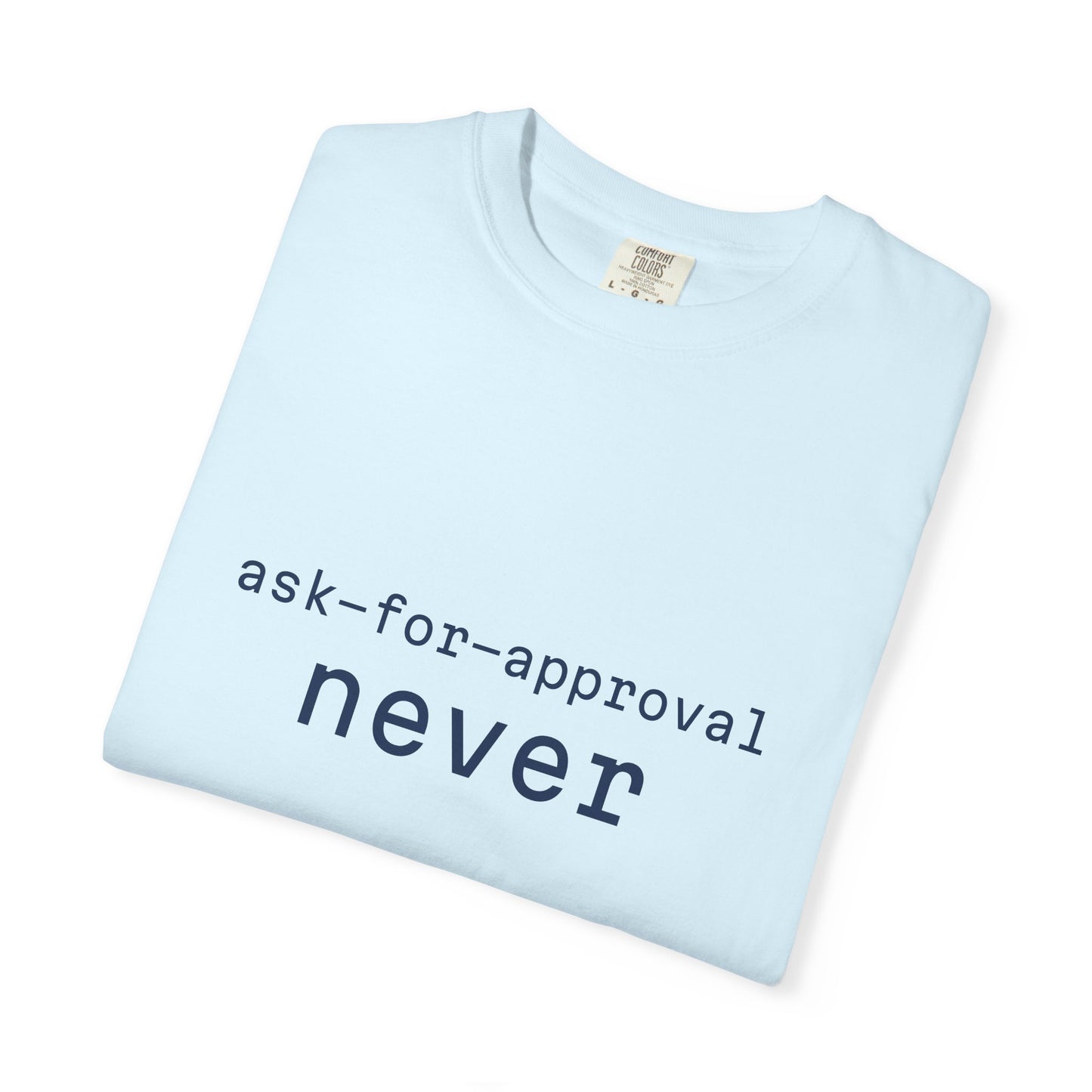 Never Ask for Approval T-Shirt — Minimalist Statement Tee